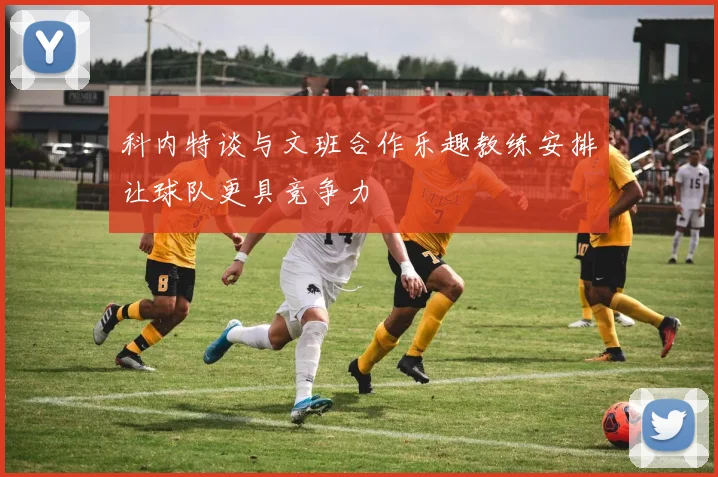 科内特谈与文班合作乐趣教练安排让球队更具竞争力