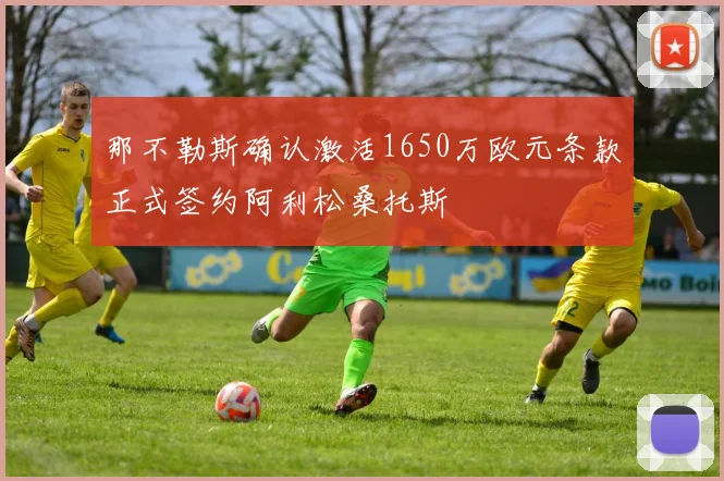 那不勒斯确认激活1650万欧元条款正式签约阿利松桑托斯