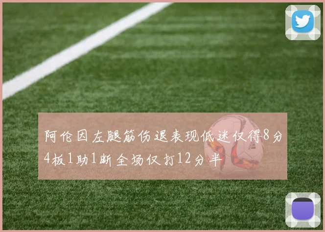 阿伦因左腿筋伤退表现低迷仅得8分4板1助1断全场仅打12分半