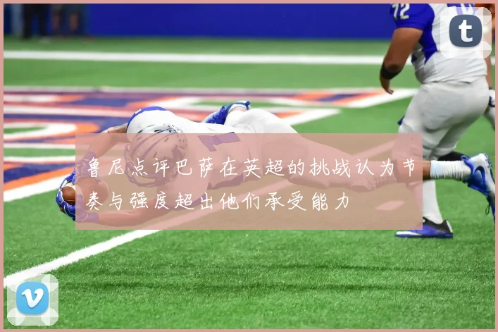 鲁尼点评巴萨在英超的挑战认为节奏与强度超出他们承受能力