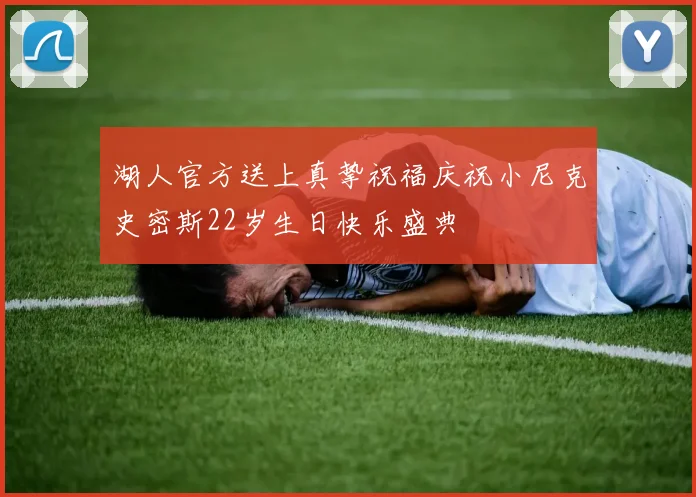 湖人官方送上真挚祝福庆祝小尼克史密斯22岁生日快乐盛典