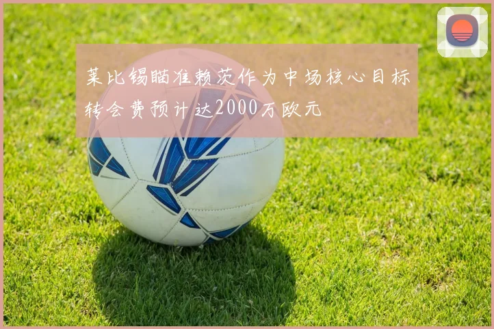 莱比锡瞄准赖茨作为中场核心目标转会费预计达2000万欧元
