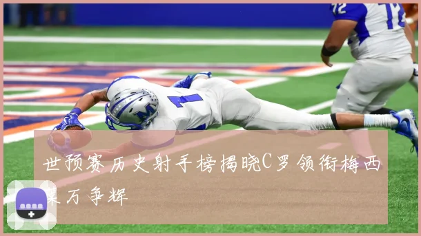 世预赛历史射手榜揭晓C罗领衔梅西莱万争辉