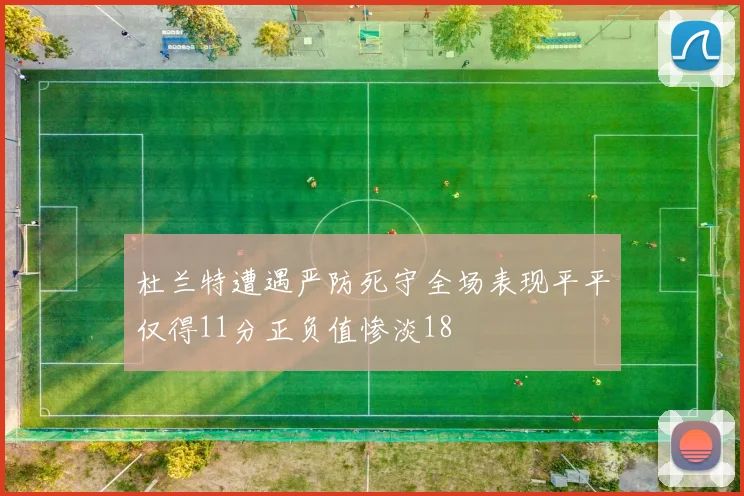 杜兰特遭遇严防死守全场表现平平仅得11分正负值惨淡18